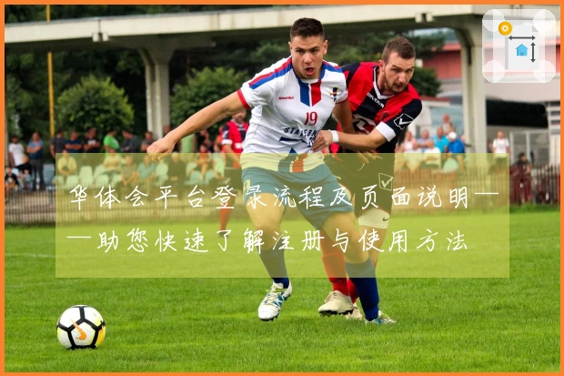 华体会平台登录流程及页面说明——助您快速了解注册与使用方法