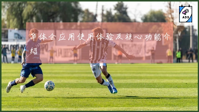 华体会应用使用体验及核心功能介绍