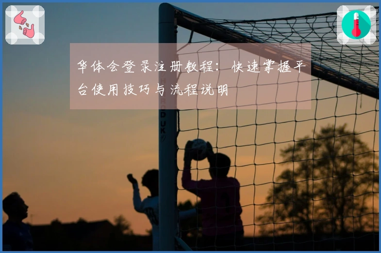 华体会登录注册教程：快速掌握平台使用技巧与流程说明