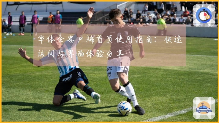 华体会客户端首页使用指南：快速访问与界面体验分享