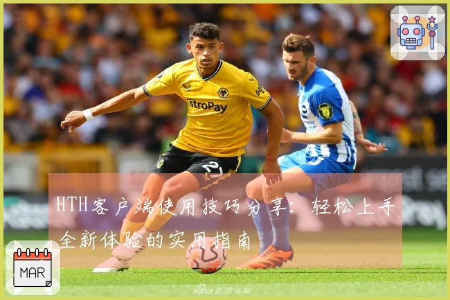 HTH客户端使用技巧分享：轻松上手全新体验的实用指南