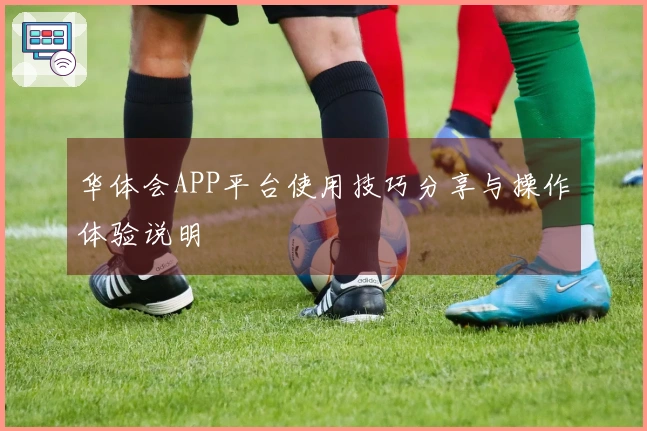 华体会APP平台使用技巧分享与操作体验说明