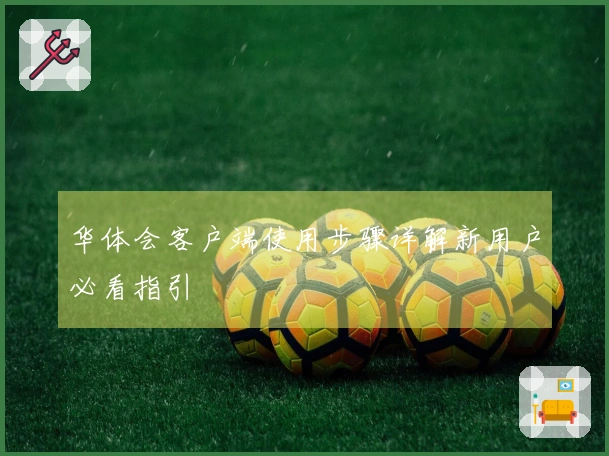华体会客户端使用步骤详解新用户必看指引