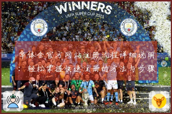 华体会官方网站注册流程详细说明：轻松掌握快速注册的方法与步骤