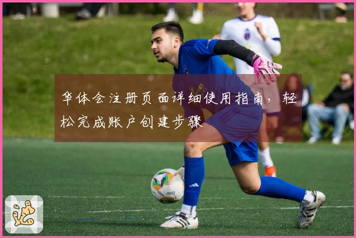 华体会注册页面详细使用指南，轻松完成账户创建步骤