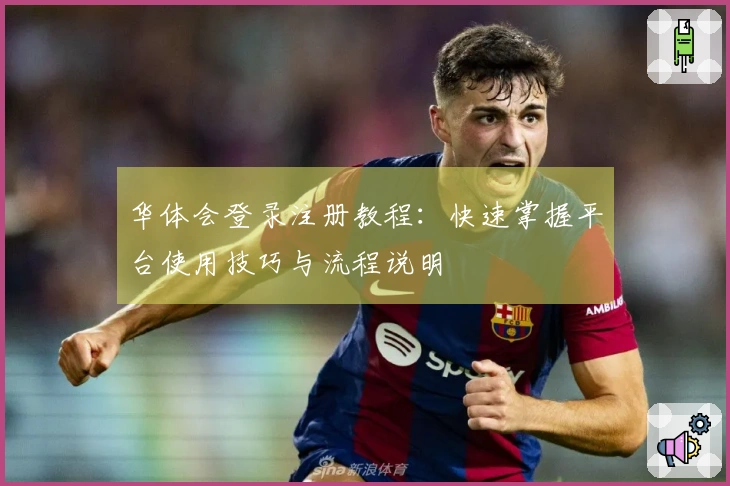 华体会登录注册教程：快速掌握平台使用技巧与流程说明
