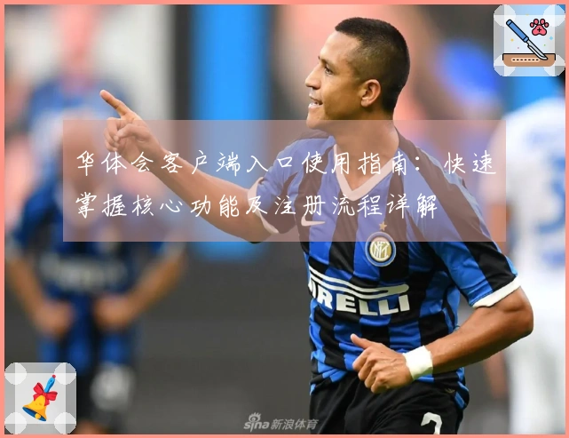 华体会客户端入口使用指南：快速掌握核心功能及注册流程详解