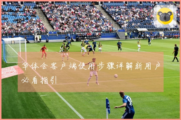 华体会客户端使用步骤详解新用户必看指引