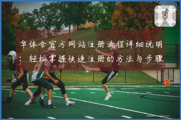 华体会官方网站注册流程详细说明：轻松掌握快速注册的方法与步骤