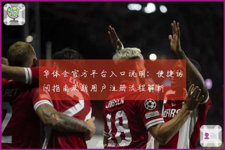 华体会官方平台入口说明：便捷访问指南及新用户注册流程解析