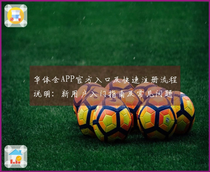 华体会APP官方入口及快速注册流程说明：新用户入门指南及常见问题解答