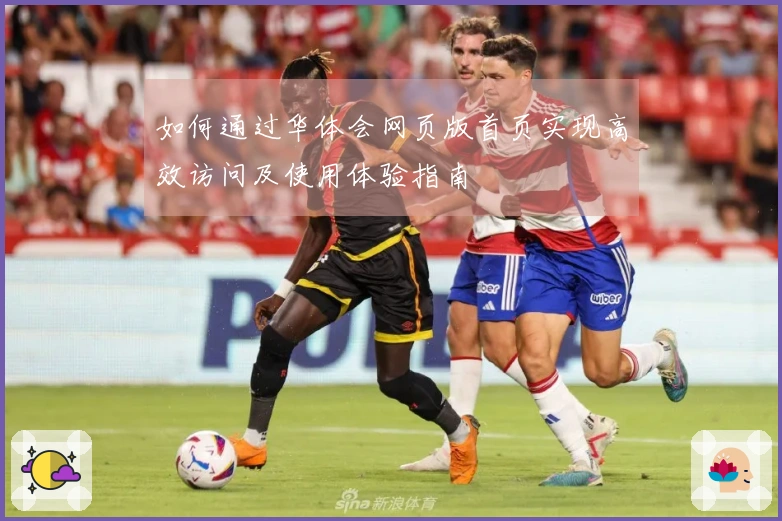 如何通过华体会网页版首页实现高效访问及使用体验指南