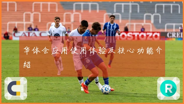 华体会应用使用体验及核心功能介绍