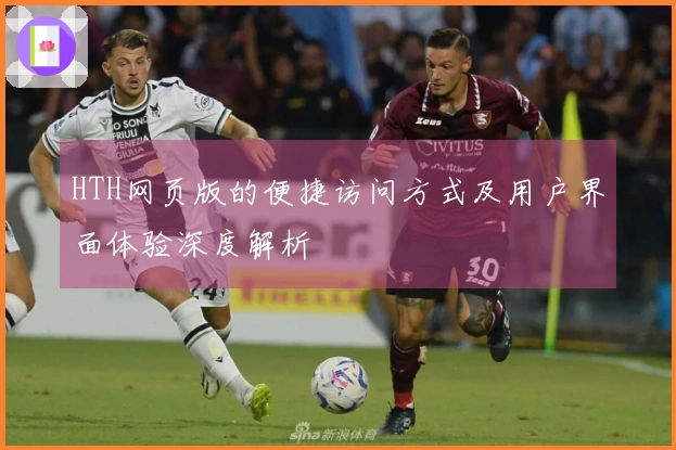 HTH网页版的便捷访问方式及用户界面体验深度解析