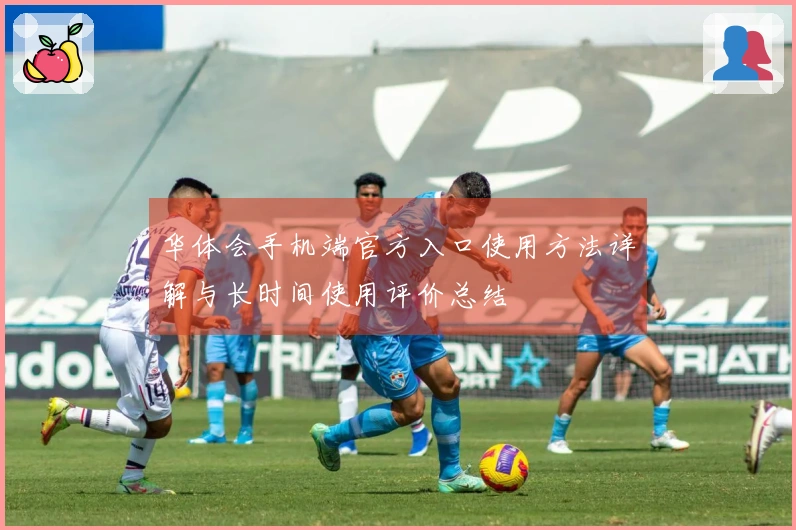华体会手机端官方入口使用方法详解与长时间使用评价总结