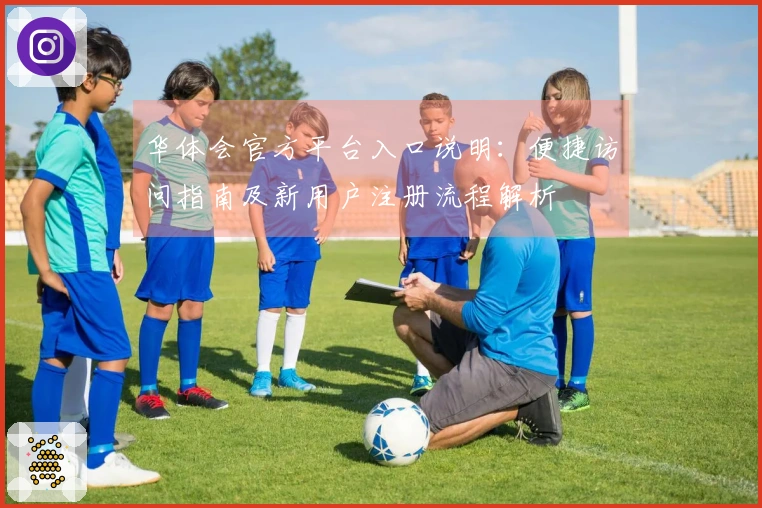 华体会官方平台入口说明：便捷访问指南及新用户注册流程解析