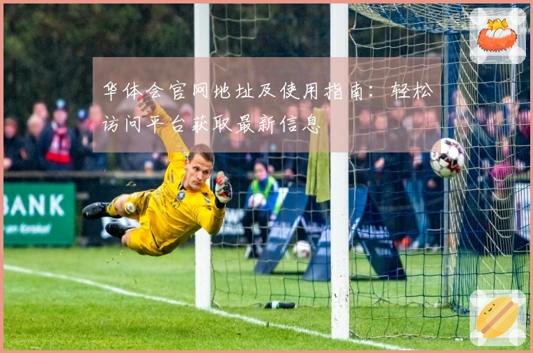 华体会官网地址及使用指南：轻松访问平台获取最新信息